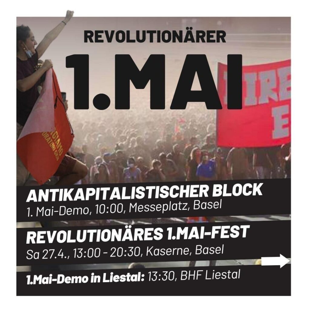 Das Bild zeigt eine grosse Menschenmenge mit roten Flaggen. Auf dem Bild ist zu lesen:
"Antikapitalistischer Block; 1.Mai-Demo, 10:00, Messeplatz, Basel
Revolutionäres 1.Mai-Fest: Sa, 27.4., 13:00-20:30, Kaserne, Basel
1.Mai-Demo in Liestal: 13:30, Bahnhof Liestal"